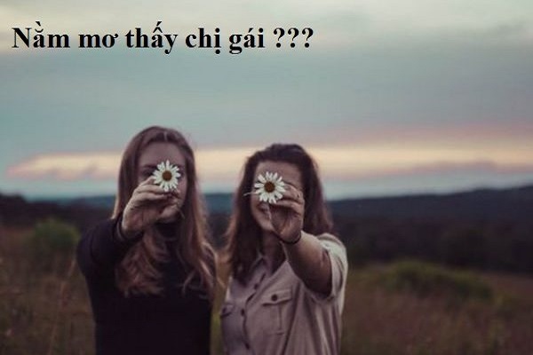 Giải nghĩa chiêm bao cơ bản khi ngủ mơ thấy chị gái Giải nghĩa chiêm bao cơ bản khi ngủ mơ thấy chị gái