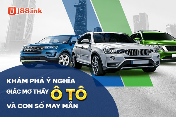 Khám phá ý nghĩa mơ thấy ô tô chi tiết và các con số kèm theo 1 mo thay o to